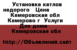 Установка катлов недорого › Цена ­ 30 000 - Кемеровская обл., Кемерово г. Услуги » Для дома   . Кемеровская обл.